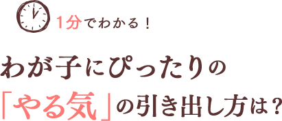 1分でわかる！わが子にぴったりの「やる気」の引き出し方は？