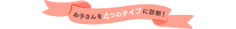 お子さまを4つのタイプに診断！