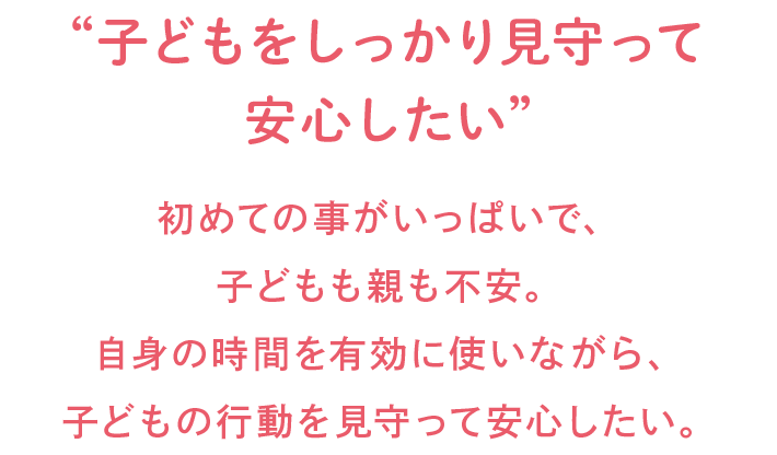 子どもをしっかり見守って安心したい