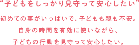 子どもをしっかり見守って安心したい